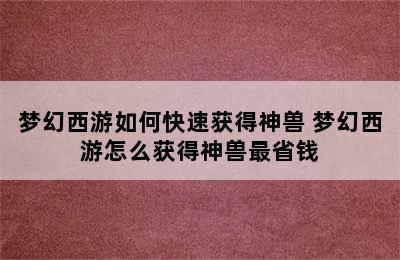 梦幻西游如何快速获得神兽 梦幻西游怎么获得神兽最省钱